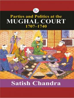 Parties and Politics at the MUGHAL COURT 1707-1740