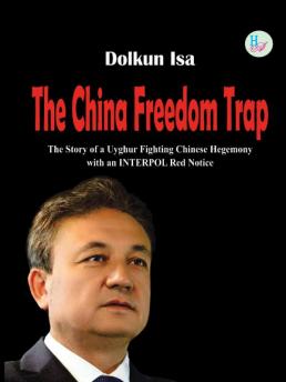 The China Freedom Trap The Story of Uyghur Fighting Chinese Hegemony with an  INTERPOL Red Notice