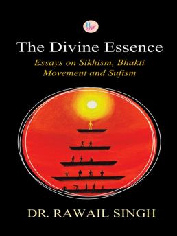 The Divine Essence: Essays on Sikhism- Bhakti Movement and Sufism